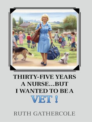 cover image of Thirty-five years a nurse...... But I wanted to be a vet!